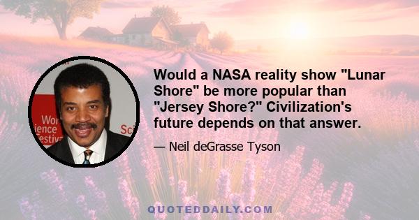 Would a NASA reality show Lunar Shore be more popular than Jersey Shore? Civilization's future depends on that answer.