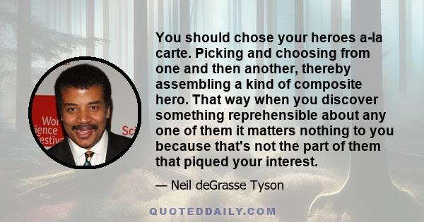 You should chose your heroes a-la carte. Picking and choosing from one and then another, thereby assembling a kind of composite hero. That way when you discover something reprehensible about any one of them it matters