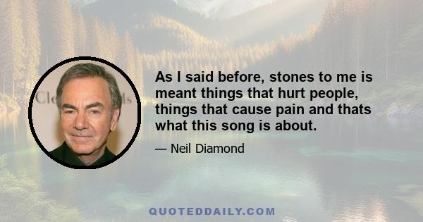 As I said before, stones to me is meant things that hurt people, things that cause pain and thats what this song is about.