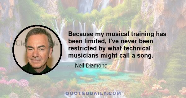 Because my musical training has been limited, I've never been restricted by what technical musicians might call a song.