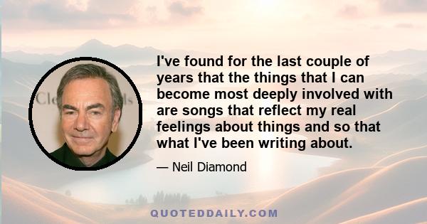 I've found for the last couple of years that the things that I can become most deeply involved with are songs that reflect my real feelings about things and so that what I've been writing about.