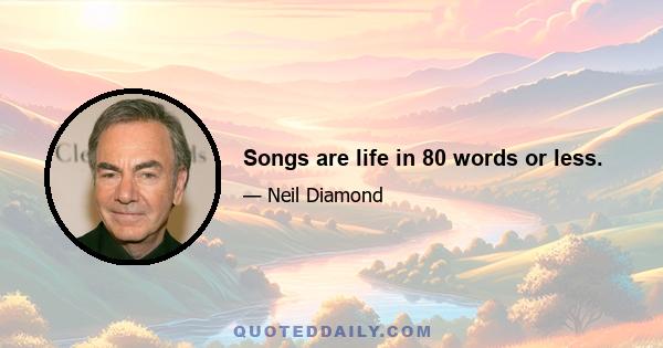 Songs are life in 80 words or less.