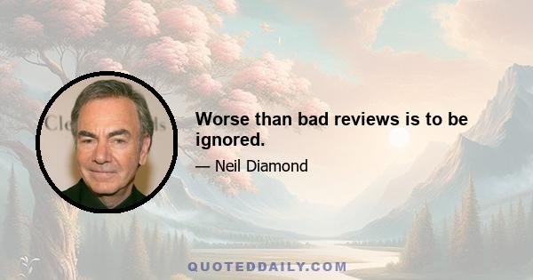 Worse than bad reviews is to be ignored.