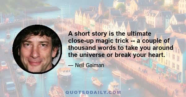 A short story is the ultimate close-up magic trick -- a couple of thousand words to take you around the universe or break your heart.