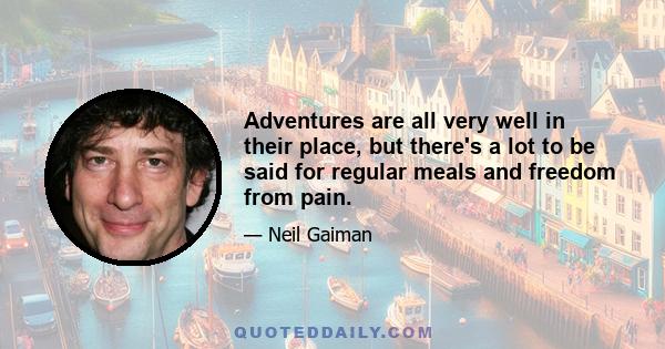 Adventures are all very well in their place, but there's a lot to be said for regular meals and freedom from pain.