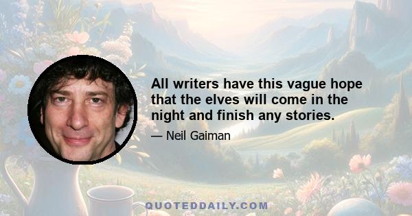 All writers have this vague hope that the elves will come in the night and finish any stories.