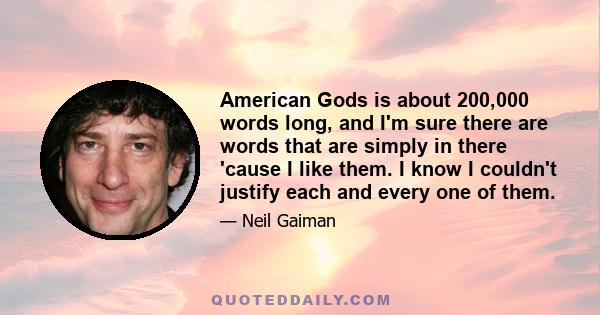 American Gods is about 200,000 words long, and I'm sure there are words that are simply in there 'cause I like them. I know I couldn't justify each and every one of them.