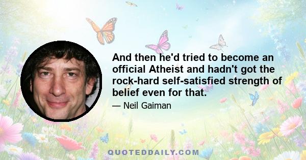 And then he'd tried to become an official Atheist and hadn't got the rock-hard self-satisfied strength of belief even for that.