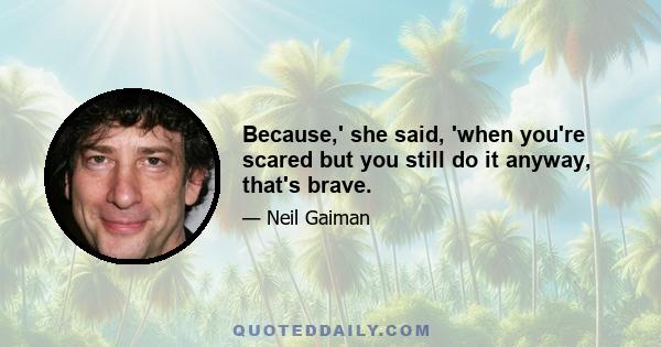 Because,' she said, 'when you're scared but you still do it anyway, that's brave.