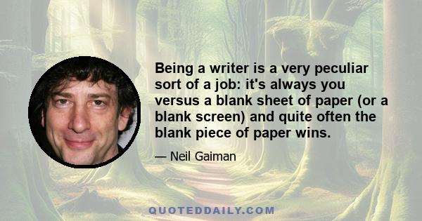 Being a writer is a very peculiar sort of a job: it's always you versus a blank sheet of paper (or a blank screen) and quite often the blank piece of paper wins.