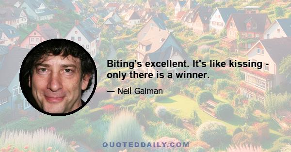 Biting's excellent. It's like kissing - only there is a winner.