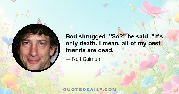 Bod shrugged. So? he said. It's only death. I mean, all of my best friends are dead.