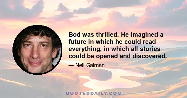 Bod was thrilled. He imagined a future in which he could read everything, in which all stories could be opened and discovered.