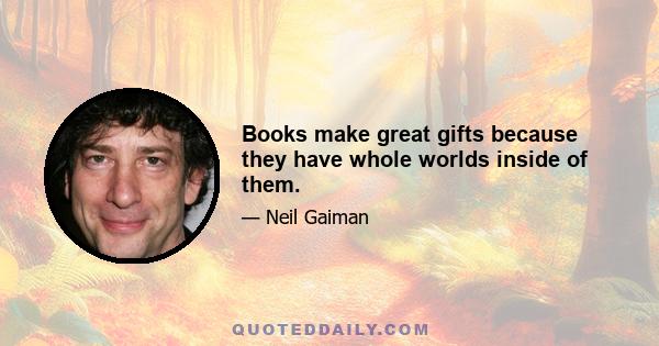 Books make great gifts because they have whole worlds inside of them.