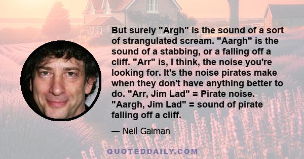 But surely Argh is the sound of a sort of strangulated scream. Aargh is the sound of a stabbing, or a falling off a cliff. Arr is, I think, the noise you're looking for. It's the noise pirates make when they don't have