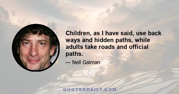 Children, as I have said, use back ways and hidden paths, while adults take roads and official paths.