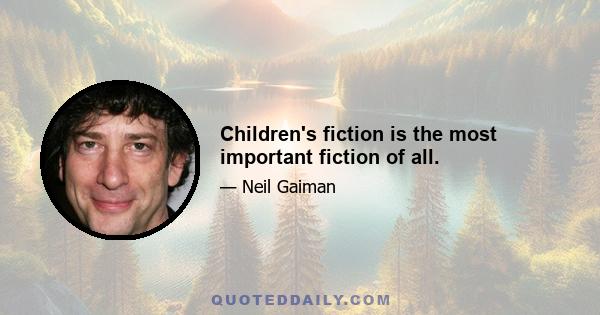 Children's fiction is the most important fiction of all.