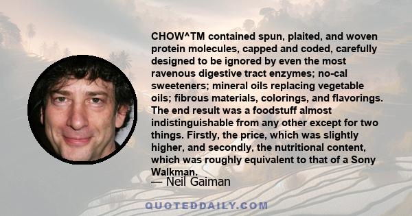 CHOW^TM contained spun, plaited, and woven protein molecules, capped and coded, carefully designed to be ignored by even the most ravenous digestive tract enzymes; no-cal sweeteners; mineral oils replacing vegetable