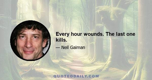 Every hour wounds. The last one kills.