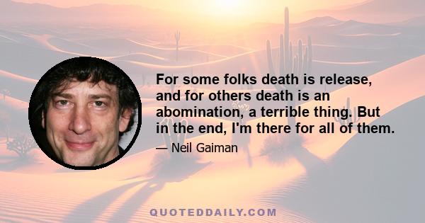 For some folks death is release, and for others death is an abomination, a terrible thing. But in the end, I'm there for all of them.