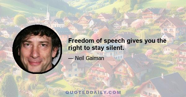 Freedom of speech gives you the right to stay silent.