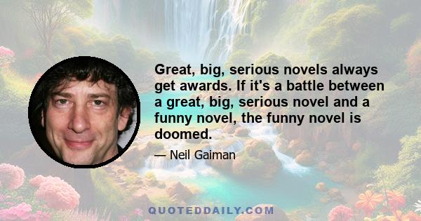 Great, big, serious novels always get awards. If it's a battle between a great, big, serious novel and a funny novel, the funny novel is doomed.