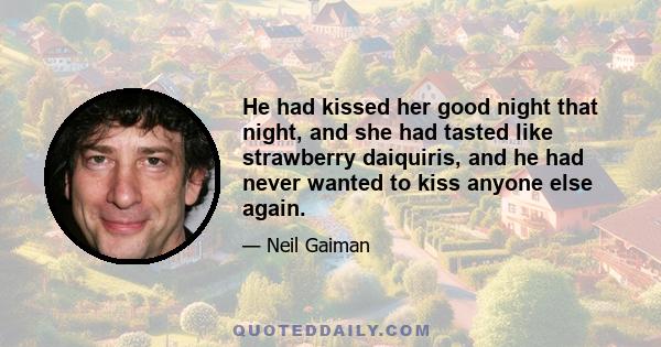 He had kissed her good night that night, and she had tasted like strawberry daiquiris, and he had never wanted to kiss anyone else again.