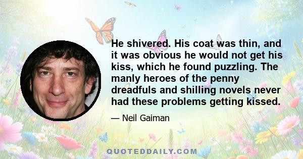 He shivered. His coat was thin, and it was obvious he would not get his kiss, which he found puzzling. The manly heroes of the penny dreadfuls and shilling novels never had these problems getting kissed.