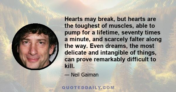 Hearts may break, but hearts are the toughest of muscles, able to pump for a lifetime, seventy times a minute, and scarcely falter along the way. Even dreams, the most delicate and intangible of things, can prove