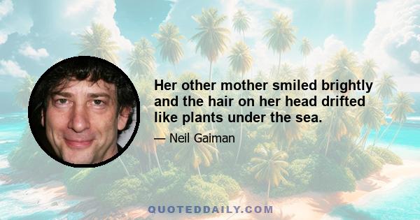 Her other mother smiled brightly and the hair on her head drifted like plants under the sea.