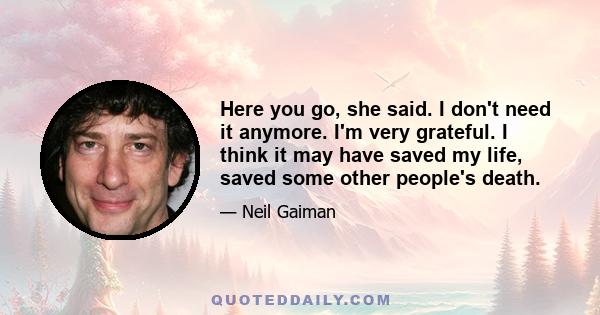 Here you go, she said. I don't need it anymore. I'm very grateful. I think it may have saved my life, saved some other people's death.