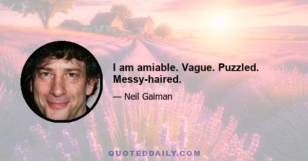 I am amiable. Vague. Puzzled. Messy-haired.