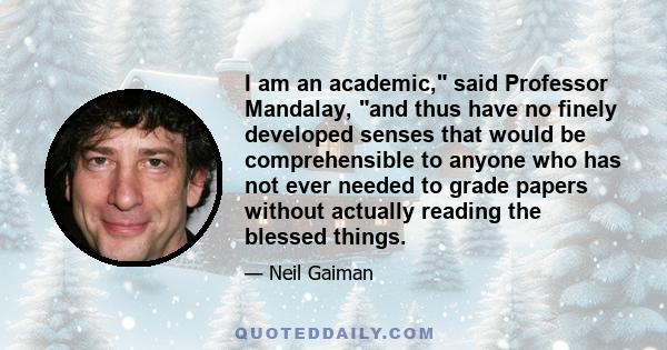 I am an academic, said Professor Mandalay, and thus have no finely developed senses that would be comprehensible to anyone who has not ever needed to grade papers without actually reading the blessed things.