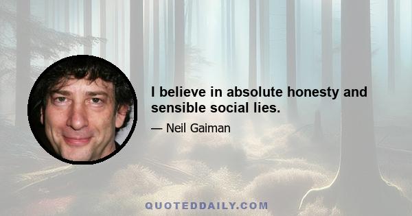 I believe in absolute honesty and sensible social lies.