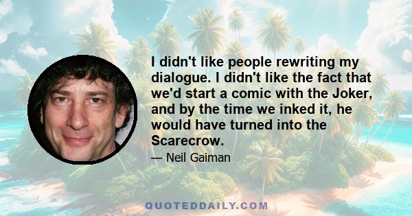 I didn't like people rewriting my dialogue. I didn't like the fact that we'd start a comic with the Joker, and by the time we inked it, he would have turned into the Scarecrow.