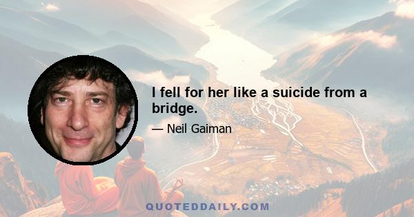 I fell for her like a suicide from a bridge.