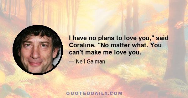 I have no plans to love you, said Coraline. No matter what. You can't make me love you.