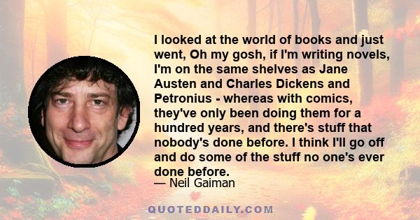 I looked at the world of books and just went, Oh my gosh, if I'm writing novels, I'm on the same shelves as Jane Austen and Charles Dickens and Petronius - whereas with comics, they've only been doing them for a hundred 