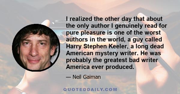 I realized the other day that about the only author I genuinely read for pure pleasure is one of the worst authors in the world, a guy called Harry Stephen Keeler, a long dead American mystery writer. He was probably