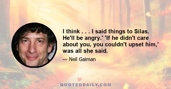 I think . . . I said things to Silas. He'll be angry.' 'If he didn't care about you, you couldn't upset him,' was all she said.