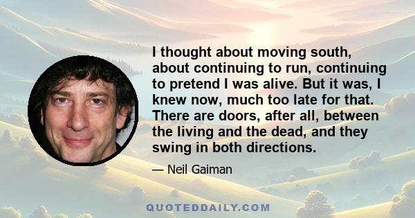 I thought about moving south, about continuing to run, continuing to pretend I was alive. But it was, I knew now, much too late for that. There are doors, after all, between the living and the dead, and they swing in