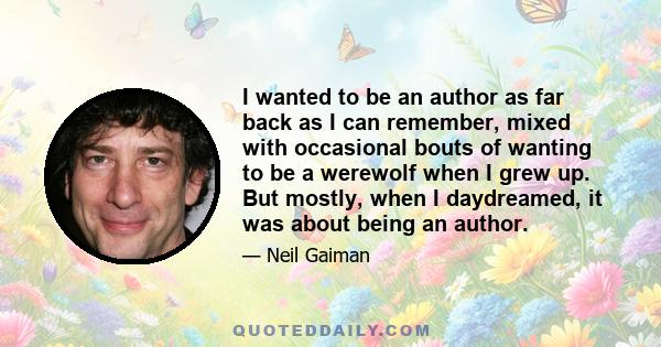 I wanted to be an author as far back as I can remember, mixed with occasional bouts of wanting to be a werewolf when I grew up. But mostly, when I daydreamed, it was about being an author.