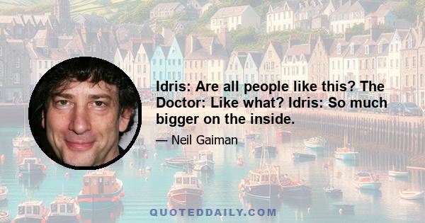 Idris: Are all people like this? The Doctor: Like what? Idris: So much bigger on the inside.