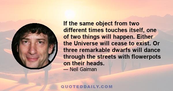 If the same object from two different times touches itself, one of two things will happen. Either the Universe will cease to exist. Or three remarkable dwarfs will dance through the streets with flowerpots on their