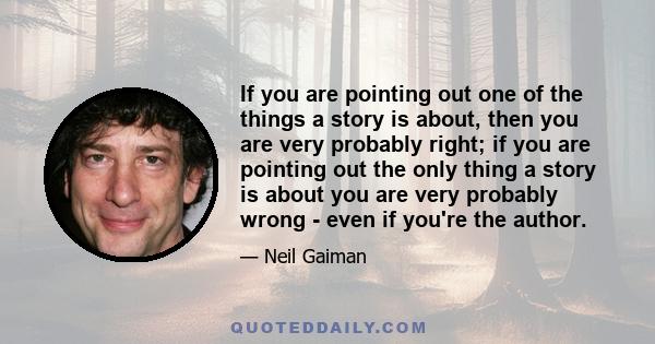 If you are pointing out one of the things a story is about, then you are very probably right; if you are pointing out the only thing a story is about you are very probably wrong - even if you're the author.