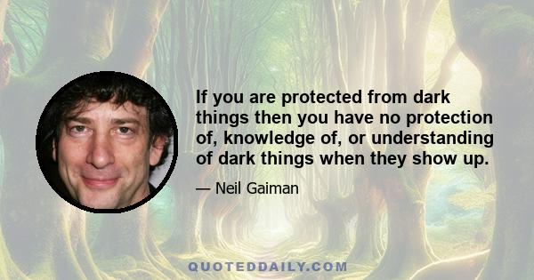 If you are protected from dark things then you have no protection of, knowledge of, or understanding of dark things when they show up.