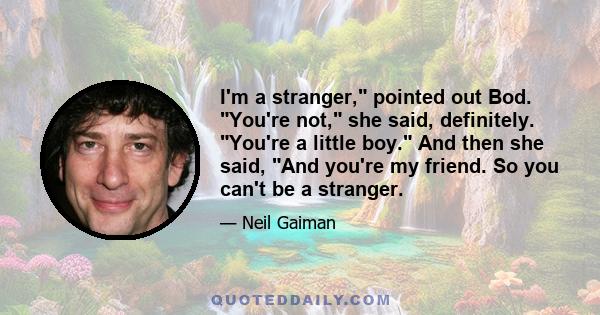 I'm a stranger, pointed out Bod. You're not, she said, definitely. You're a little boy. And then she said, And you're my friend. So you can't be a stranger.