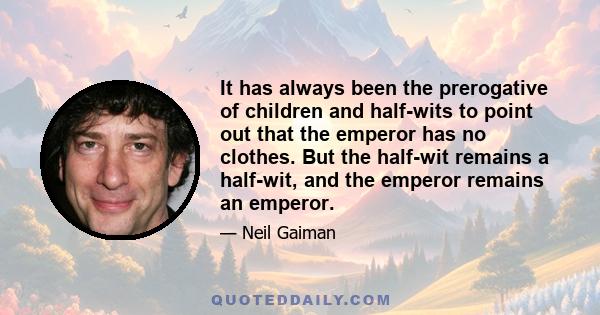 It has always been the prerogative of children and half-wits to point out that the emperor has no clothes. But the half-wit remains a half-wit, and the emperor remains an emperor.