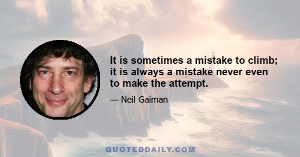 It is sometimes a mistake to climb; it is always a mistake never even to make the attempt.