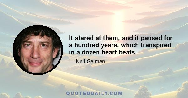 It stared at them, and it paused for a hundred years, which transpired in a dozen heart beats.